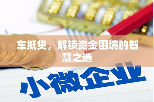 勐海车抵贷，解锁资金困境的智慧之选