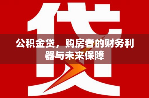 勐海公积金贷，购房者的财务利器与未来保障