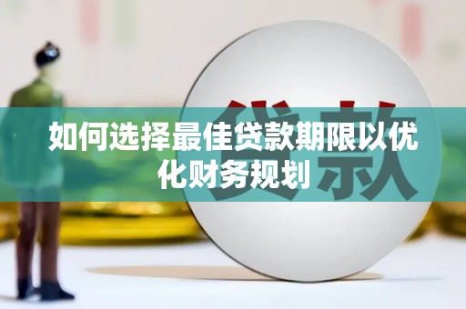 勐海如何选择最佳贷款期限以优化财务规划
