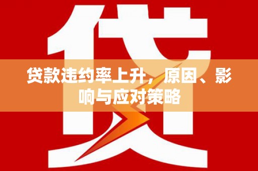 勐海贷款违约率上升，原因、影响与应对策略