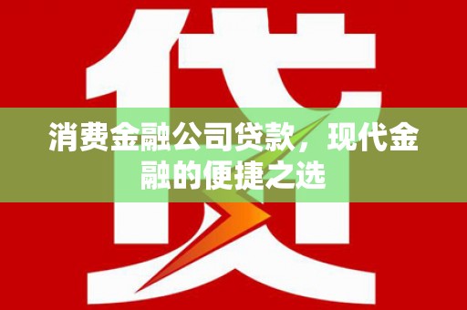 勐海消费金融公司贷款，现代金融的便捷之选