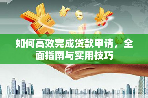 勐海如何高效完成贷款申请，全面指南与实用技巧