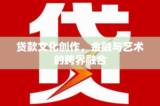 勐海贷款文化创作，金融与艺术的跨界融合