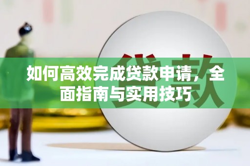 勐海如何高效完成贷款申请，全面指南与实用技巧