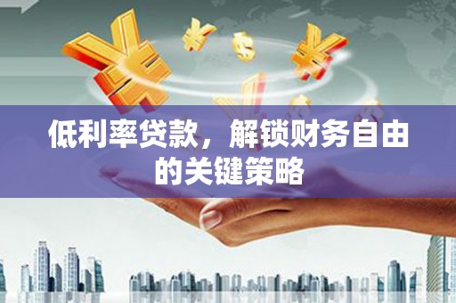 勐海低利率贷款，解锁财务自由的关键策略