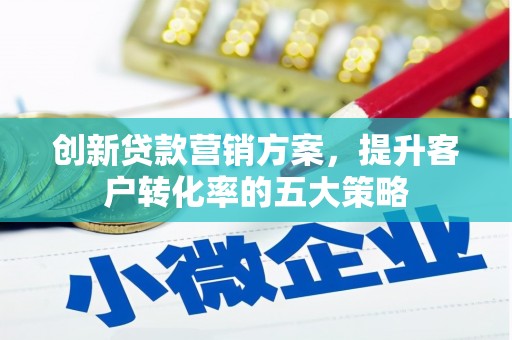 勐海创新贷款营销方案，提升客户转化率的五大策略