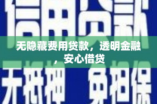 勐海无隐藏费用贷款，透明金融，安心借贷