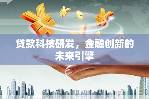 勐海贷款科技研发，金融创新的未来引擎
