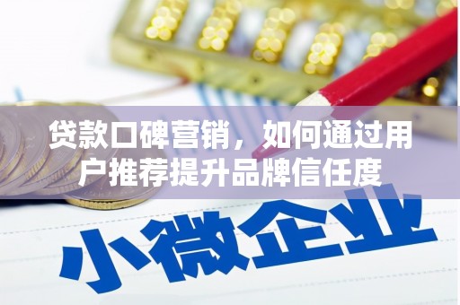 勐海贷款口碑营销，如何通过用户推荐提升品牌信任度