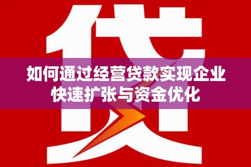 勐海如何通过经营贷款实现企业快速扩张与资金优化