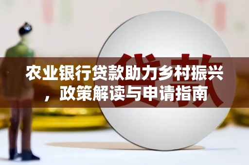 勐海农业银行贷款助力乡村振兴，政策解读与申请指南