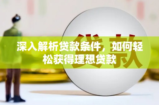 勐海深入解析贷款条件，如何轻松获得理想贷款