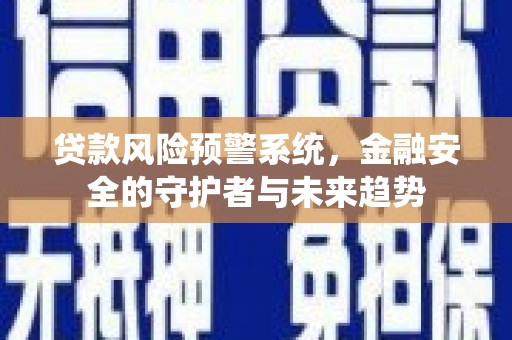 勐海贷款风险预警系统，金融安全的守护者与未来趋势