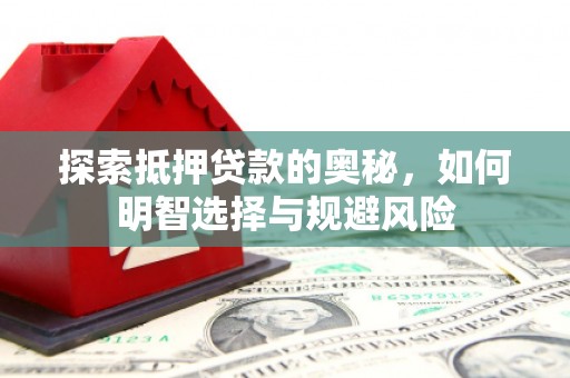 勐海探索抵押贷款的奥秘，如何明智选择与规避风险
