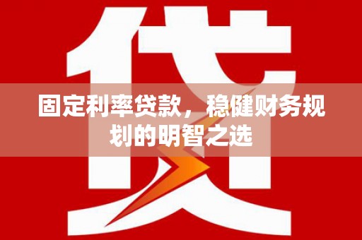 勐海固定利率贷款，稳健财务规划的明智之选