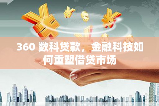 勐海360 数科贷款，金融科技如何重塑借贷市场