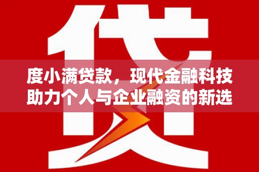 勐海度小满贷款，现代金融科技助力个人与企业融资的新选择