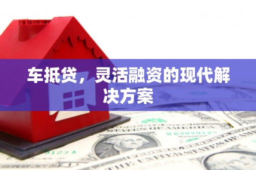 勐海车抵贷，灵活融资的现代解决方案