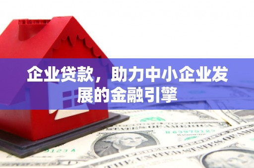 勐海企业贷款，助力中小企业发展的金融引擎