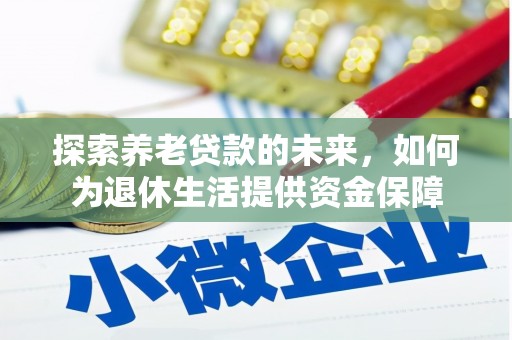 勐海探索养老贷款的未来，如何为退休生活提供资金保障