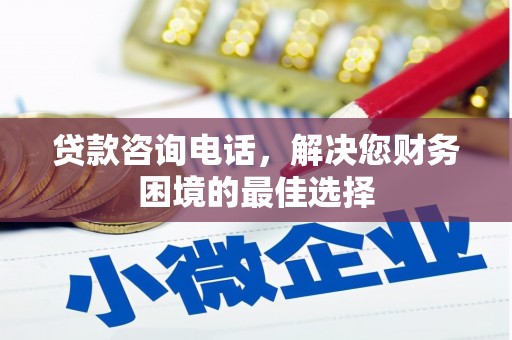 勐海贷款咨询电话，解决您财务困境的最佳选择