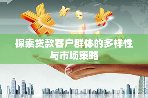 勐海探索贷款客户群体的多样性与市场策略