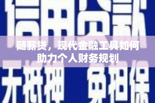 勐海随薪贷，现代金融工具如何助力个人财务规划