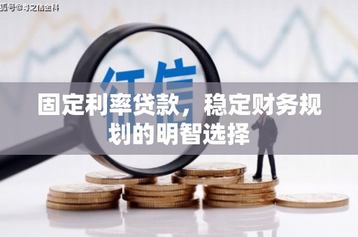 勐海固定利率贷款，稳定财务规划的明智选择