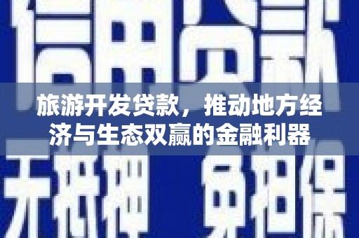 勐海旅游开发贷款，推动地方经济与生态双赢的金融利器