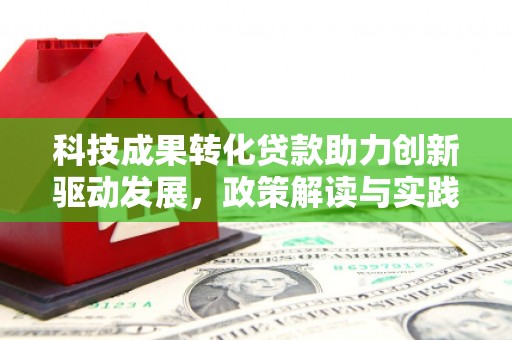 勐海科技成果转化贷款助力创新驱动发展，政策解读与实践探索