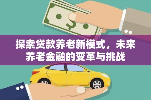 勐海探索贷款养老新模式，未来养老金融的变革与挑战