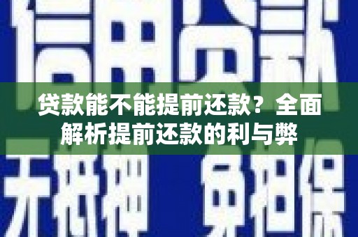 勐海贷款能不能提前还款？全面解析提前还款的利与弊