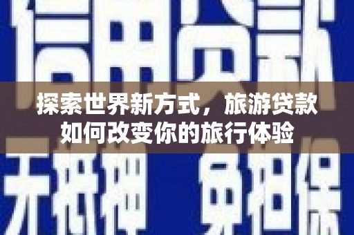 勐海探索世界新方式，旅游贷款如何改变你的旅行体验