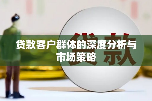勐海贷款客户群体的深度分析与市场策略