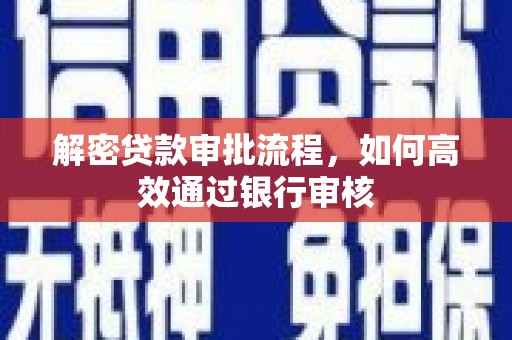 勐海解密贷款审批流程，如何高效通过银行审核