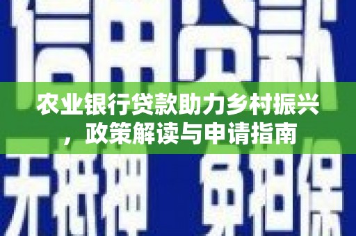 勐海农业银行贷款助力乡村振兴，政策解读与申请指南