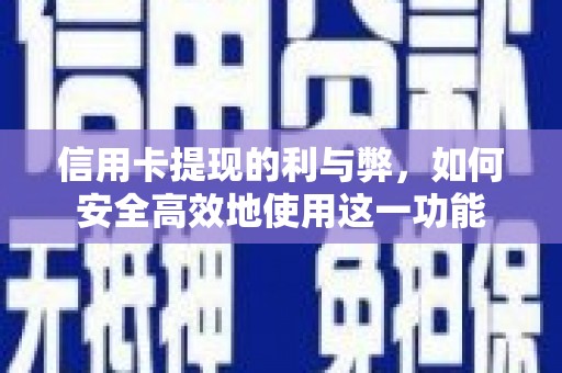 勐海信用卡提现的利与弊，如何安全高效地使用这一功能
