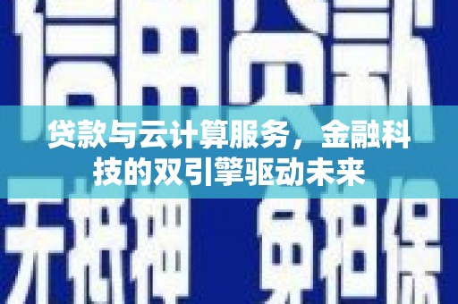 勐海贷款与云计算服务，金融科技的双引擎驱动未来