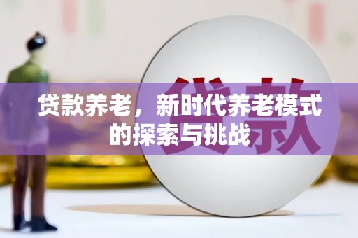 勐海贷款养老，新时代养老模式的探索与挑战