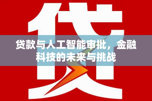 勐海贷款与人工智能审批，金融科技的未来与挑战