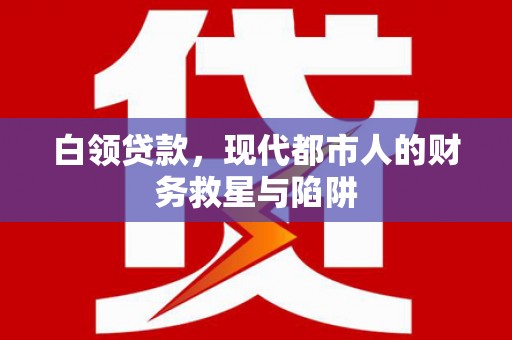 勐海白领贷款，现代都市人的财务救星与陷阱