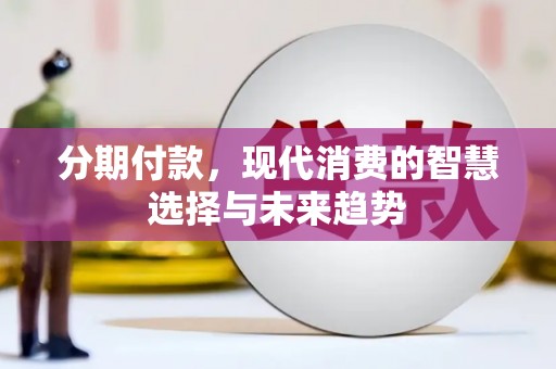 勐海分期付款，现代消费的智慧选择与未来趋势