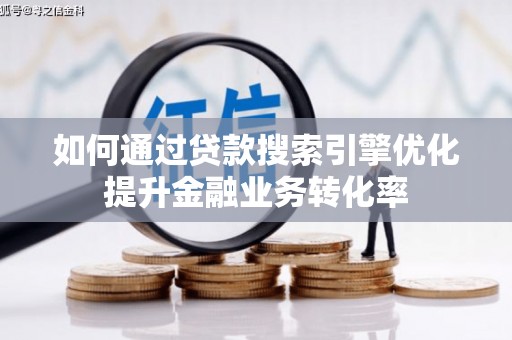勐海如何通过贷款搜索引擎优化提升金融业务转化率