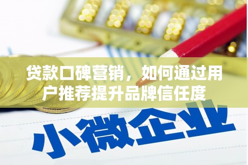 勐海贷款口碑营销，如何通过用户推荐提升品牌信任度