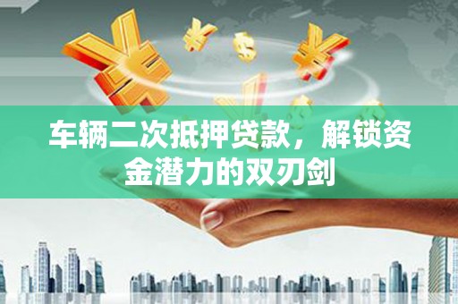 勐海车辆二次抵押贷款，解锁资金潜力的双刃剑