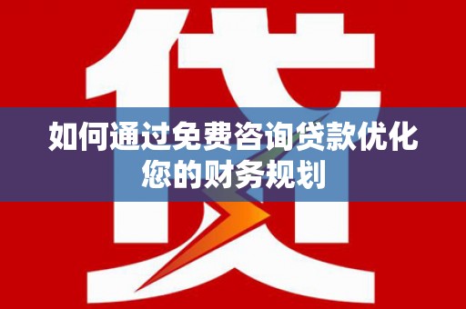 勐海如何通过免费咨询贷款优化您的财务规划
