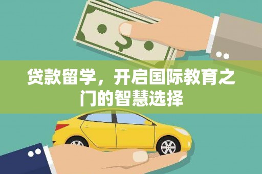 勐海贷款留学，开启国际教育之门的智慧选择