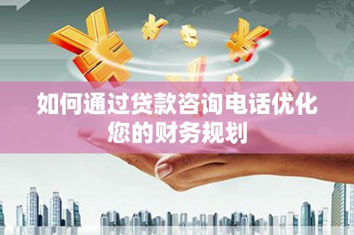 勐海如何通过贷款咨询电话优化您的财务规划