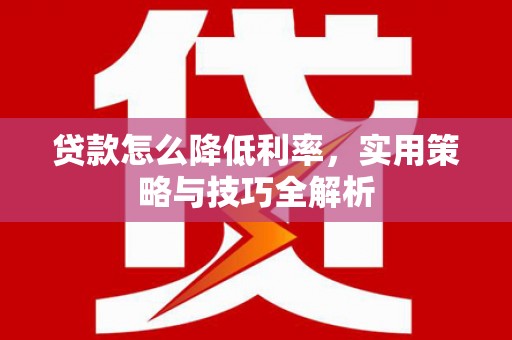 勐海贷款怎么降低利率，实用策略与技巧全解析