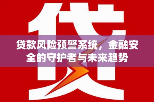 勐海贷款风险预警系统，金融安全的守护者与未来趋势